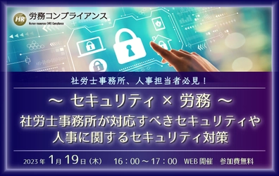 【ウェビナー開催のお知らせ】～セキュリティ×労務～ 社労士事務所が対応すべきセキュリティや人事に関するセキュリティ対策