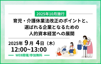 育児・介護休業法改正のポイントと、選ばれる企業となるための人的資本経営への展開