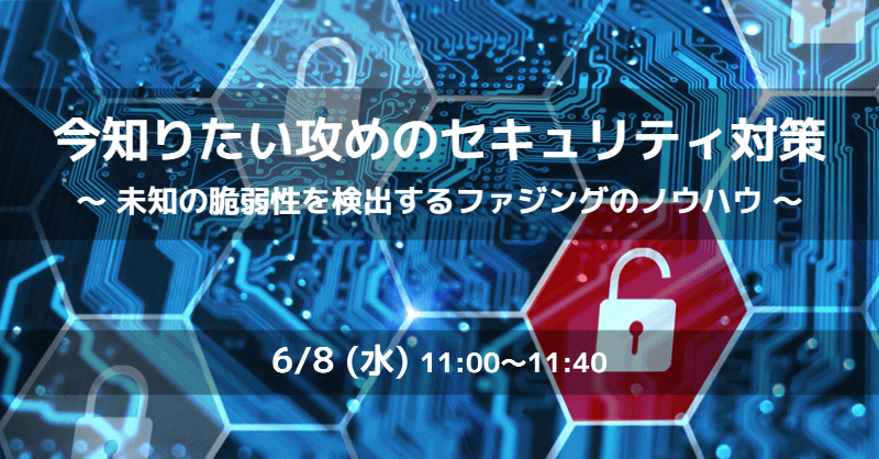 未知の脆弱性を検出するファジングとは?今知りたい攻めのサイバーセキュリティ対策セミナーを開催|6月8日(水) 無料ウェビナー