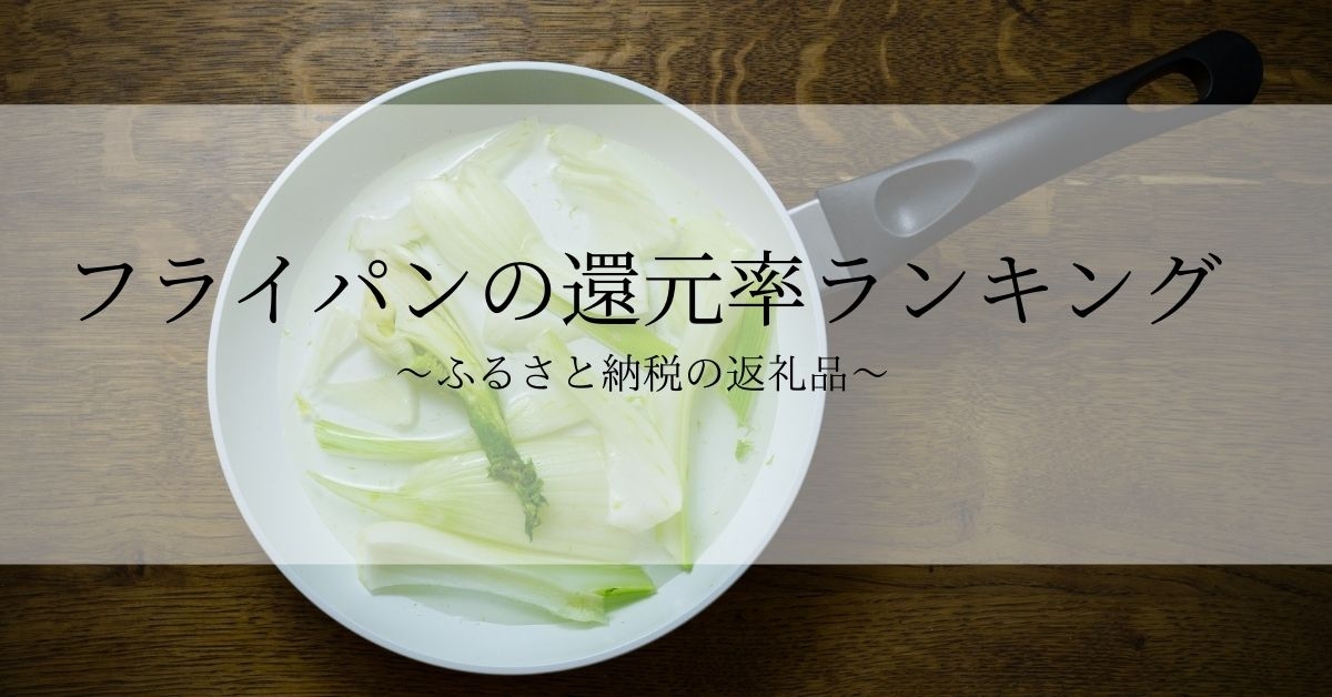 【2021年7月版】ふるさと納税でもらえるフライパンの還元率ランキングを発表