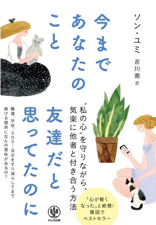 私は友達?それともお人好し? すべての人の共感を呼ぶ韓国のベストセラー、ついに日本上陸! 精神科医が提案する “私の心”を守りながら気楽に他者と付き合う方法