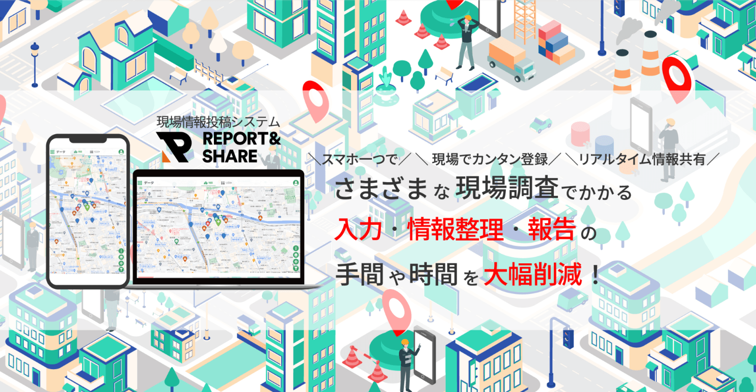 リアルグローブ、「現場情報投稿システム REPORT&SHARE(レポートアンドシェア)」を5月27日に正式にリリース。現場調査にかかる「入力・情報整理・報告」の手間や時間を大幅に削減!