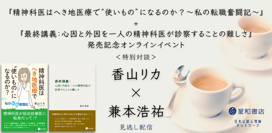日本公認心理師ネットワークが期間限定で「『精神科医はへき地医療で“使いもの”になるのか?~私の転職奮闘記~』+『最終講義:心因と外因を一人の精神科医が診察することの難しさ』発売記念オンラインイベント 特別対談 香山リカ×兼本浩祐」に関するセミナーをオンデマンド配信します。
