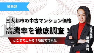 地図でわかる！三大都市の中古マンション価格高騰率を徹底調査！