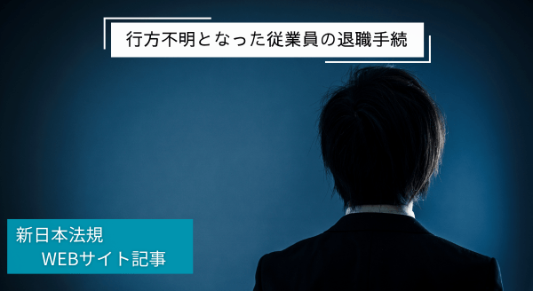 「行方不明となった従業員の退職手続」新日本法規ＷＥＢサイト法令記事を2025年3月26日に公開！