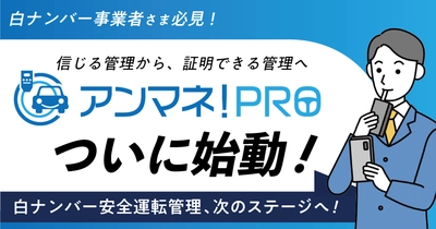 白ナンバー事業者様必見！信じる管理から、証明できる管理へ 白ナンバー安全運転管理、次のステージへ！ アンマネ！PROついに始動 8月4日（月）無料ウェビナー開催