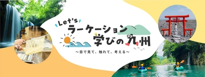 学生のアイデアを事業化　 Let'sラーケーション 学びの九州～目で見て、触れて、考える～　 九州のラーケーション専用Webサイトを開設します
