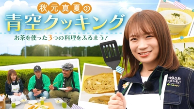 秋元真夏さんが「つゆひかり」を使ったお茶料理をつくる！ ＪＡタウンオフィシャルサポーター秋元真夏が 静岡の茶畑で青空クッキング！