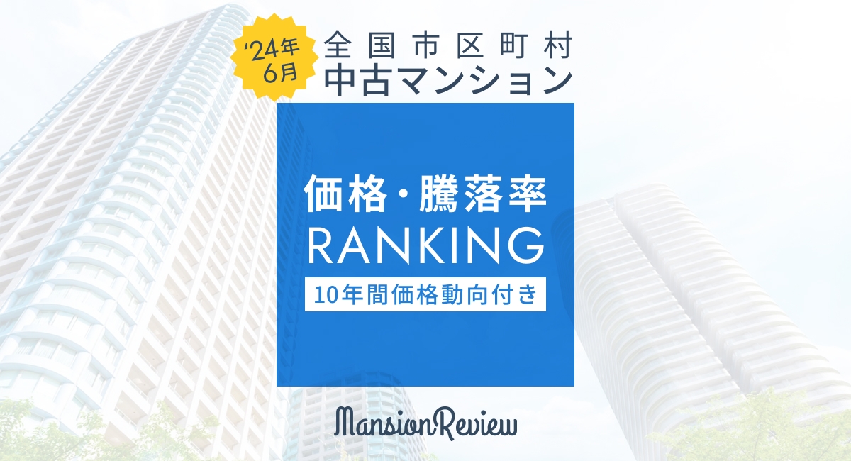 「マンションレビュー」2024年6月 全国市区町村 中古マンション価格／騰落率ランキングを発表