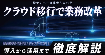 緑ナンバー事業者さま必見！クラウド移行で業務改革！導入から活用まで徹底解説ウェビナー7月4日（金）無料開催