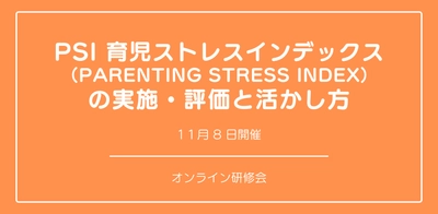 本日お申し込み締め切り。オンラインワークショップ『PSI 育児ストレスインデックス （Parenting Stress Index） の実施・評価と活かし方』