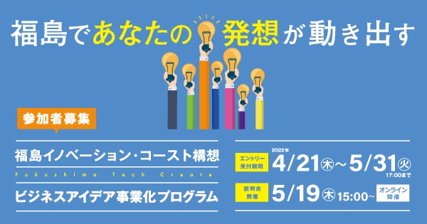 5月31日（火）17時締切。 福島で新たな産業基盤の構築を目指す国家プロジェクト 「ビジネスアイデア事業化プログラム」エントリー受付中。