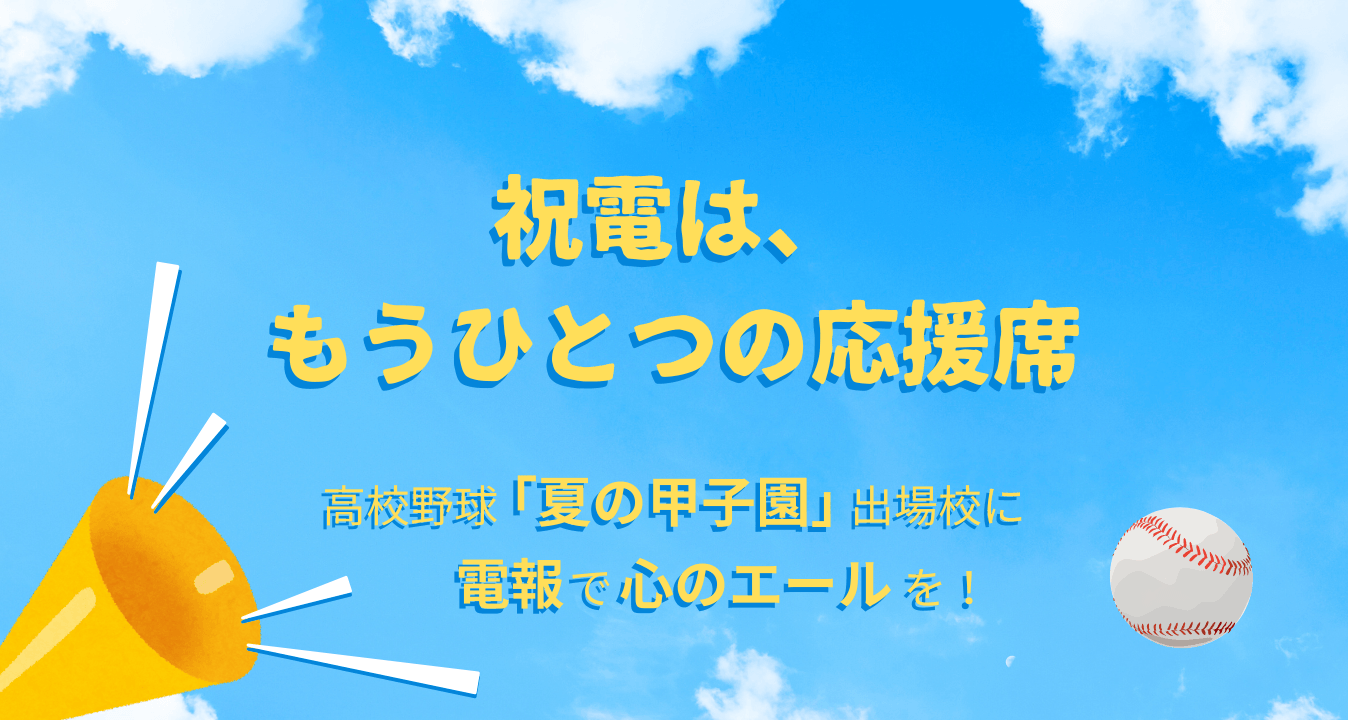 「祝電は、もうひとつの応援席」 ──高校野球「夏の甲子園」出場校に、心のエールを届けよう!