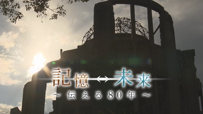 2025年８月６日、「記憶から未来へ ～伝える80年～」被爆80年のヒロシマを総力取材で放送します