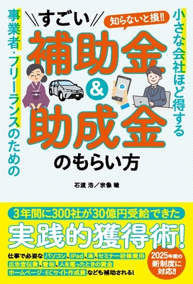 補助金・助成金の活用で事業を強くする！ 『小さな会社ほど得する 事業者・フリーランスのための すごい補助金＆助成金のもらい方』が2025年3月24日に発売