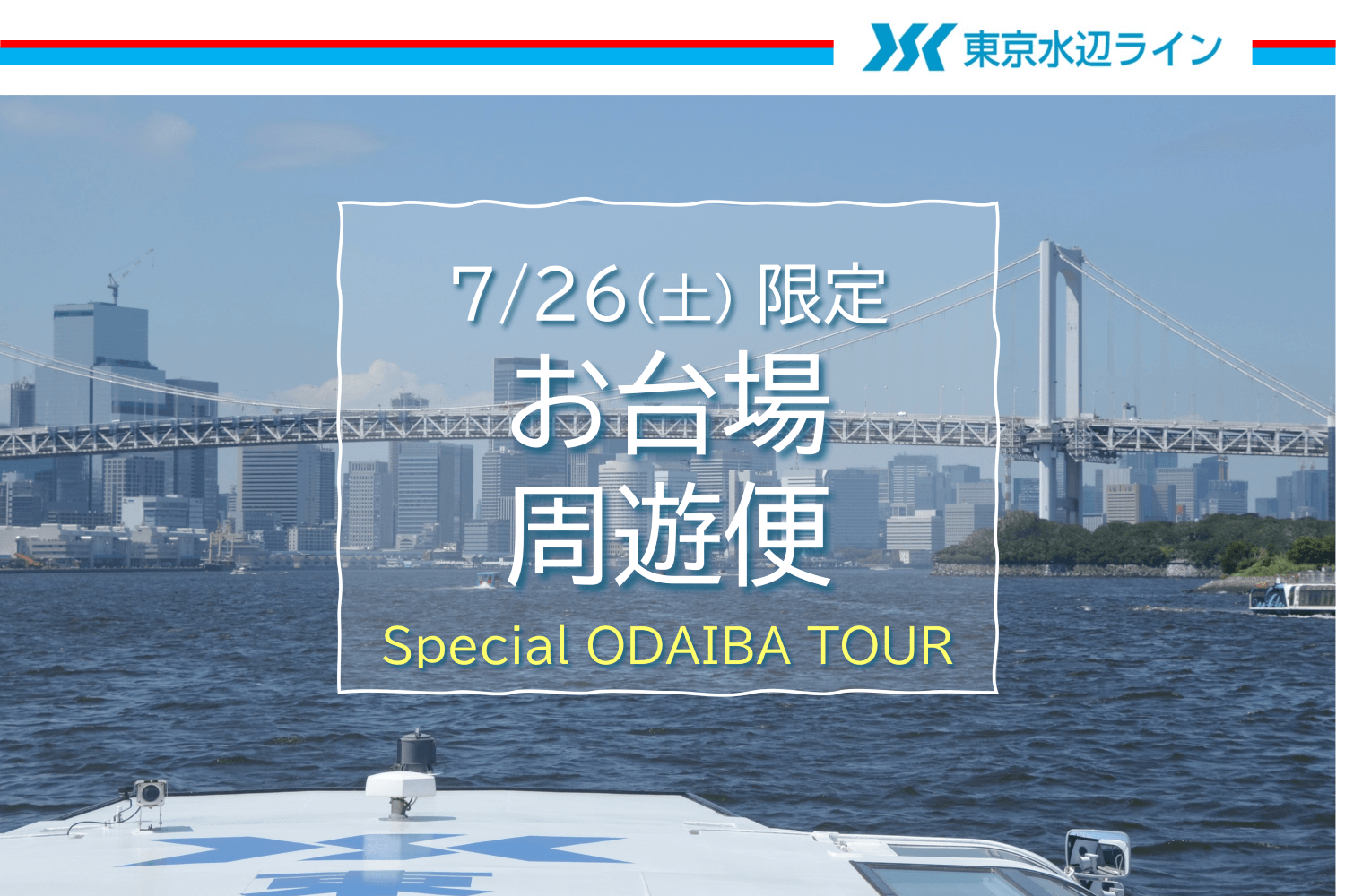 《事前ネット購入で10％Off は7月25日(金)17:00まで！》　7月26日(土)限定クルーズ！東京港を45分で巡る「お台場周遊便」チケット販売中！｜東京水辺ライン