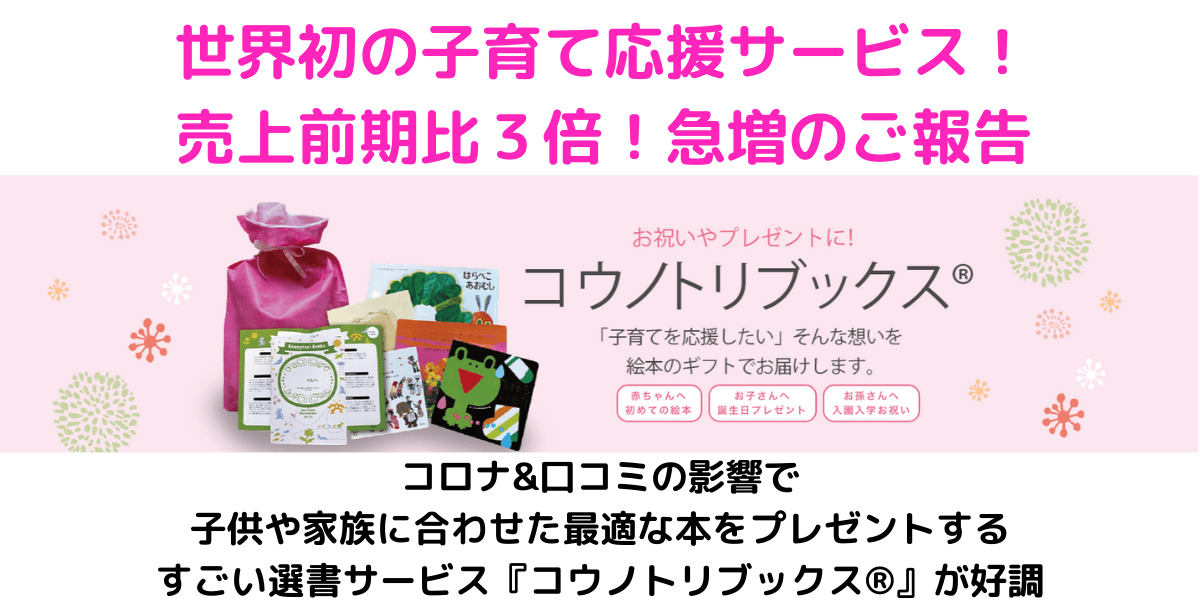 世界初の子育て応援サービス！売上前期比３倍！急増のご報告 コロナ&口コミの影響で子供や家族に合わせた最適な本をプレゼントするすごい選書サービス『コウノトリブックス®︎』が好調