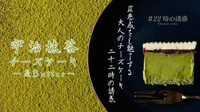 #22時の誘惑 宇治抹茶チーズケーキ~&Butter~1