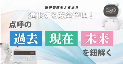 運行管理者様必見！進化する安全管理！点呼の過去・現在・未来を紐解くウェビナー7月29日（火）無料開催