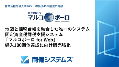 地図と課税台帳を融合した唯一のシステム・ 固定資産税課税支援システム「マルコポーロ for Web」 導入100団体達成に向け販売強化
