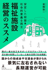【幻冬舎新刊】「障がい者グループホーム」のノウハウを紹介！『安定した収益&社会的意義を両立 福祉施設経営のススメ』11月16日発売！