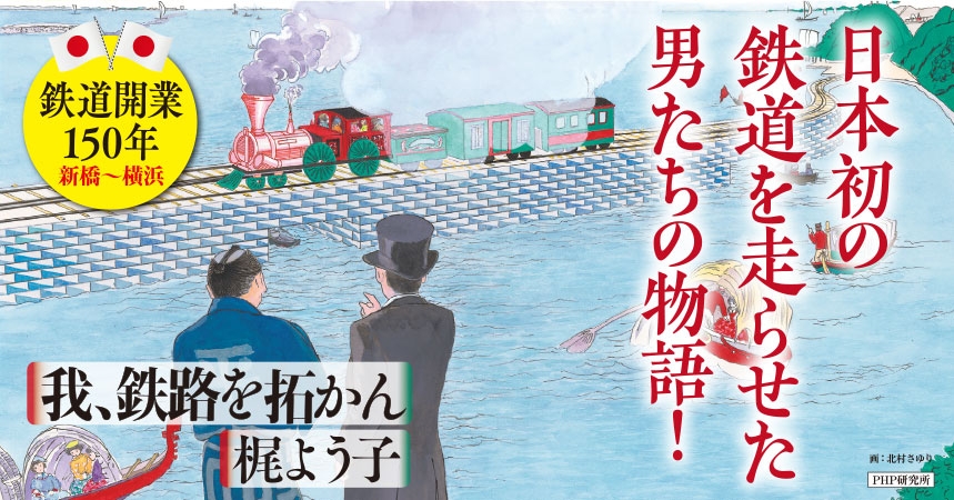 鉄道開業150年の節目に『我、鉄路を拓かん』発刊 土木請負人・平野弥十郎と日本初の鉄道敷設ドラマを描く