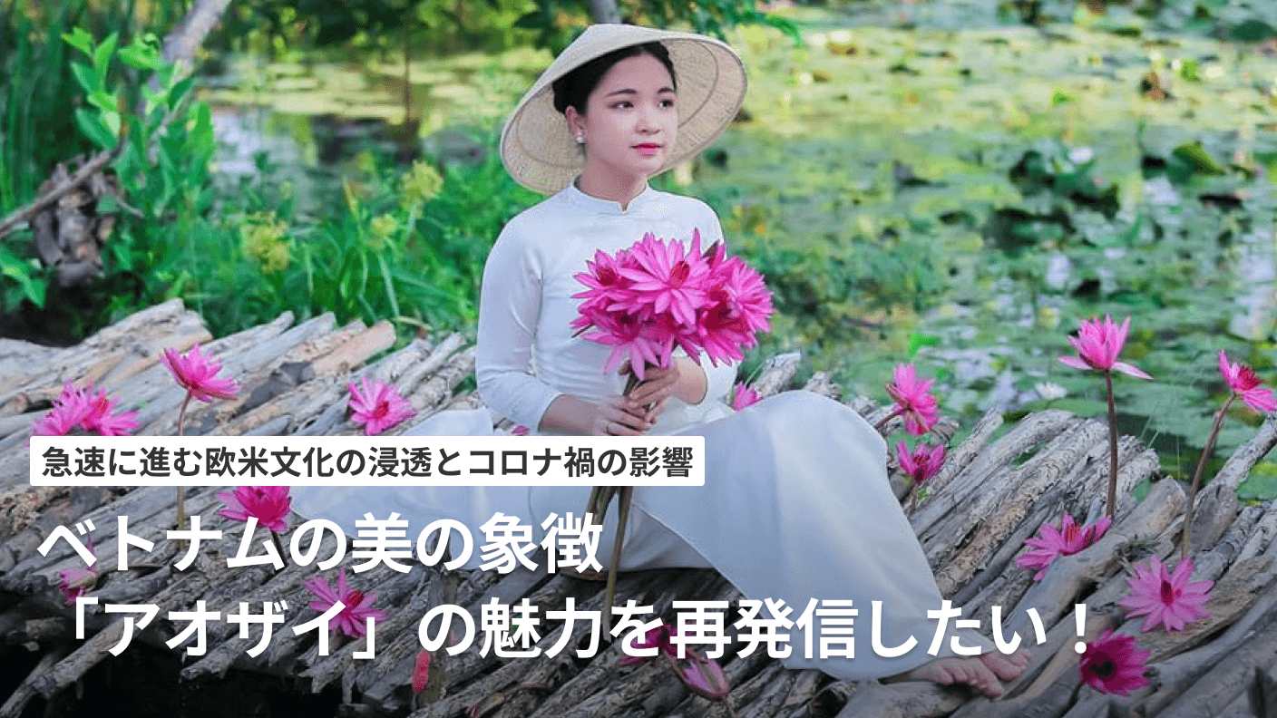 急激に進む欧米化とコロナ禍の影響—ベトナムの美の象徴「アオザイ」の魅力を再発信したい！