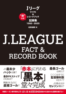 『J.LEAGUE FACT＆RECORD BOOK　“非”公式記録集1993～2025』（名取裕樹 著）書影