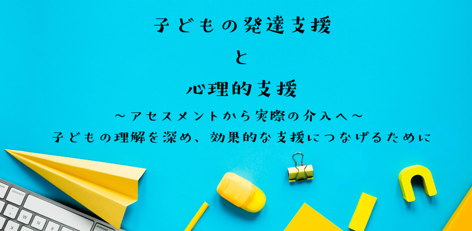 オンラインセミナー『子どもの発達支援と心理的支援 〜アセスメントから実際の介入へ～ 子どもの理解を深め、効果的な支援につなげるために』を開催します