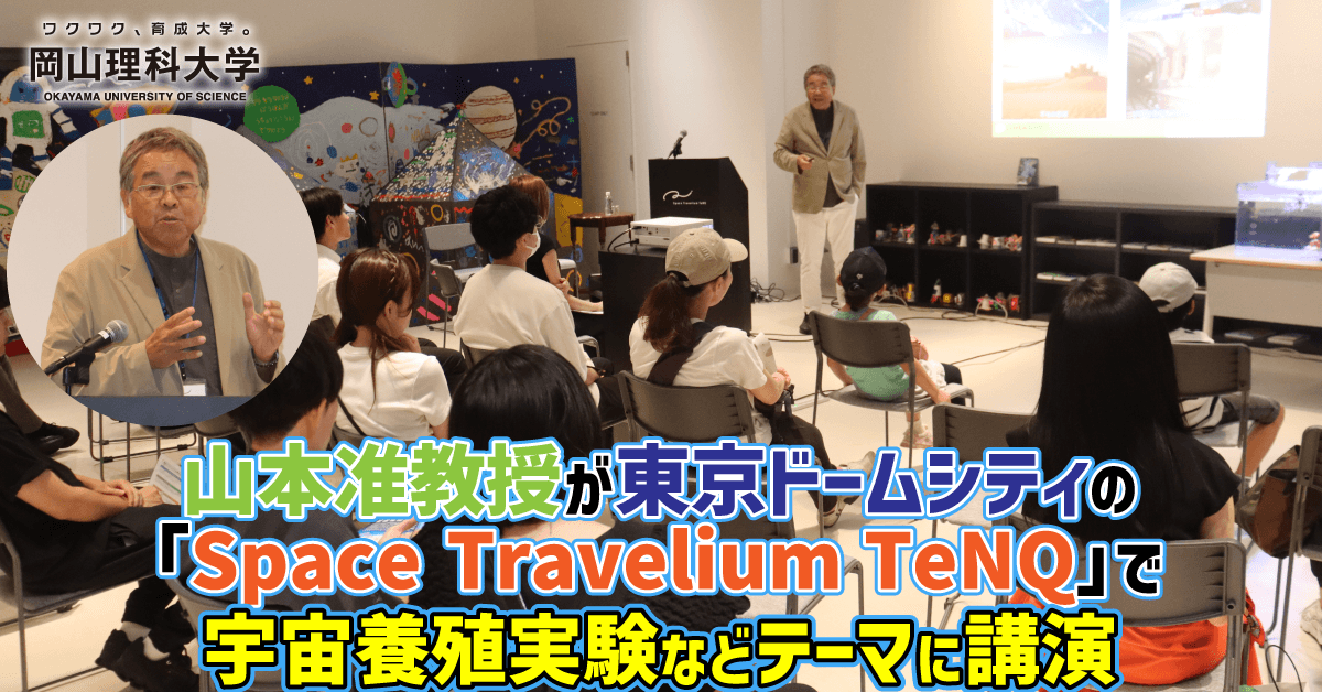 【岡山理科大学】山本准教授が東京ドームシティの「Space Travelium TeNQ」で宇宙養殖実験などテーマに講演
