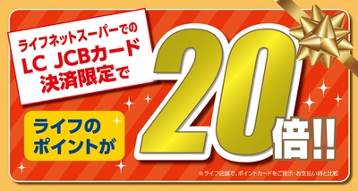 「LC JCBカード」×ライフネットスーパーでポイントがもっと貯まる！ ライフネットスーパーでの「LC JCBカード」決済限定で ライフのポイント20倍キャンペーンを実施！