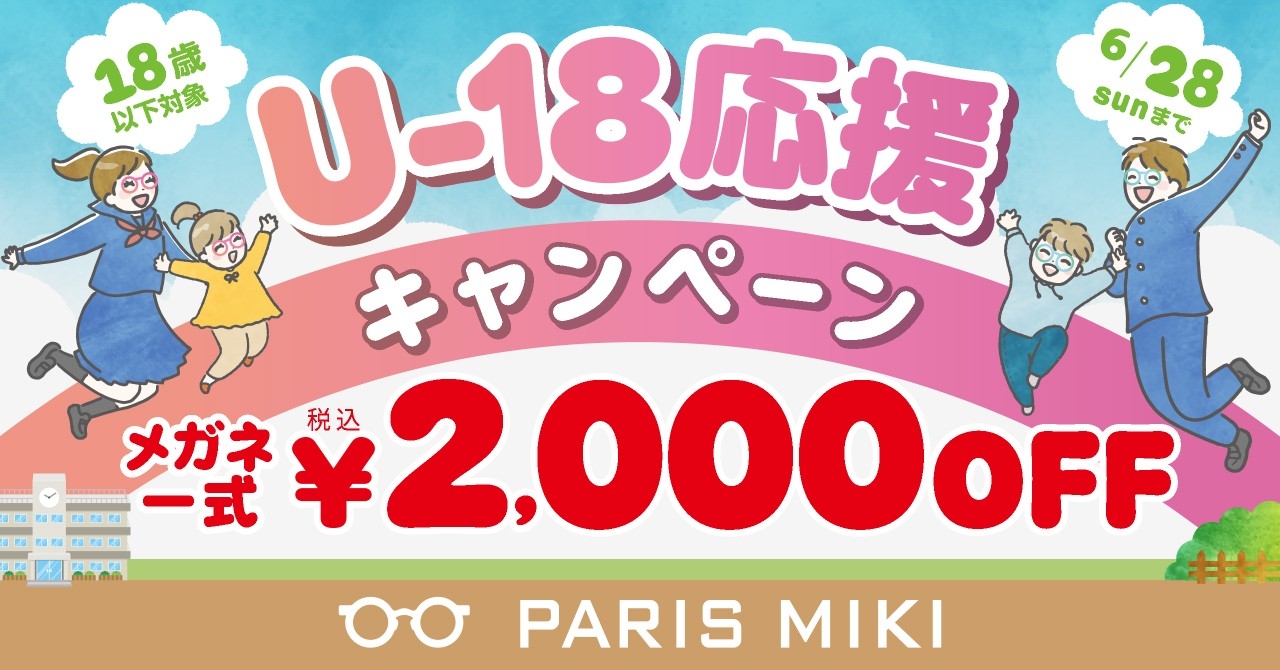 18歳以下の方限定！
メガネ一式お買い上げ金額から税込￥2,000 OFF！
パリミキのU-18応援キャンペーン