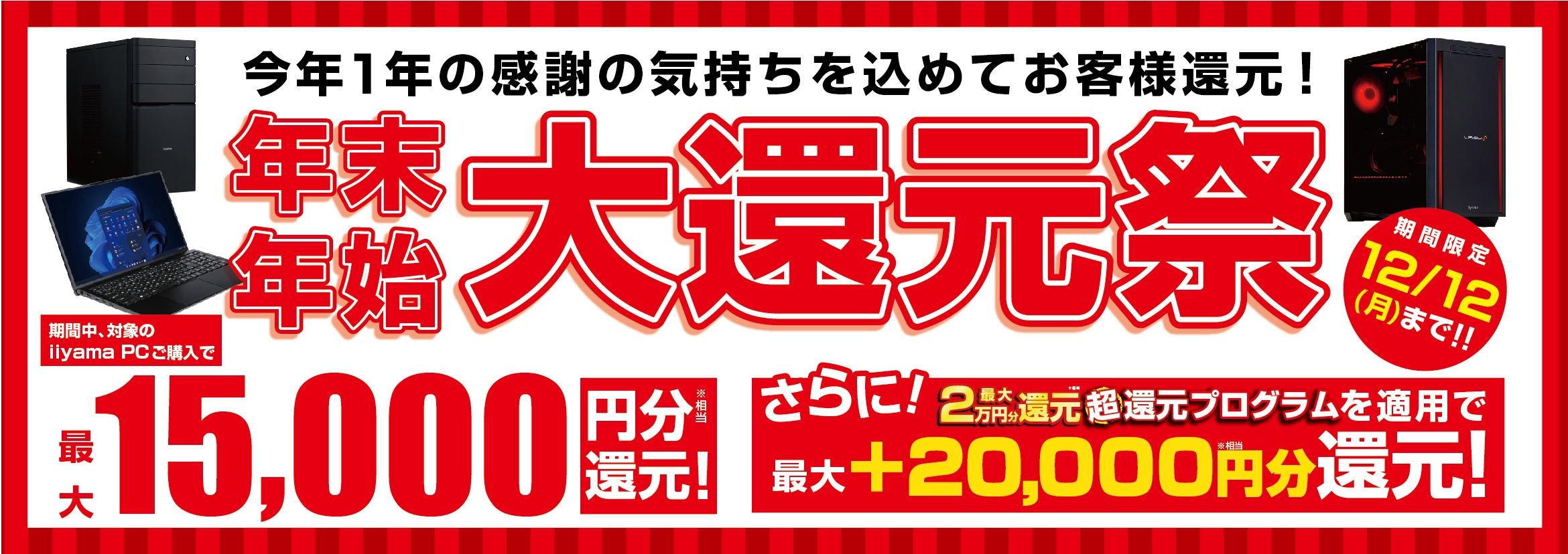今年1年の感謝の気持ちを込めてお客様還元!最新パソコン、ゲーミングPCご購入で最大15,000円分相当を還元する「年末年始 大還元祭」を12月1日より期間限定で開催!「最大2万円分還元! 超還元プログラム」併用で更にお得に!