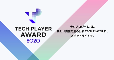 テクノロジーと共に新しい価値を生み出すTECH PLAYERに、スポットライトを当てるアワード 第1回『TECH PLAYER AWARD 2020』受賞者が決定!