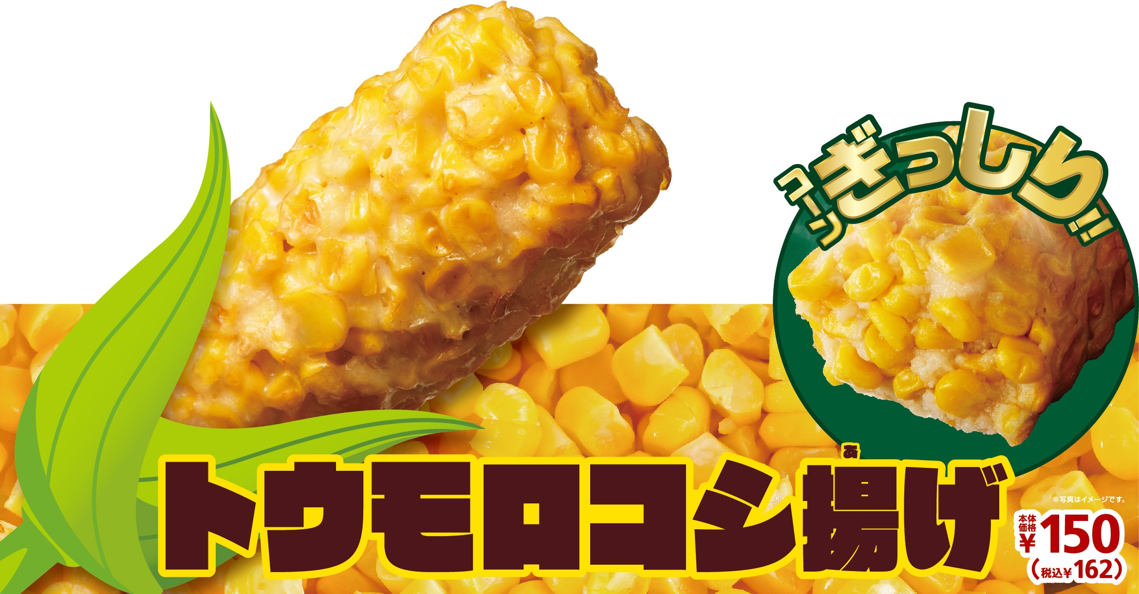 コーンが中まで、ぎゅぎゅぎゅっ！！ 　ぎっしりつぶつぶ食感　 「トウモロコシ揚げ」　５／２２（金）順次発売