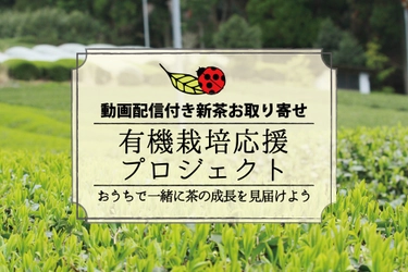 自宅で一緒にお茶栽培から品種飲み比べまで！ 茶の栽培動画配信付きお取り寄せサービス 「有機栽培応援プロジェクト・2020年新茶予約販売」を開始