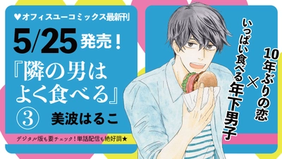 デジタルコミック170万ダウンロードの大ヒット！  『隣の男はよく食べる』（美波はるこ）最新第３巻、５月２５日発売!!