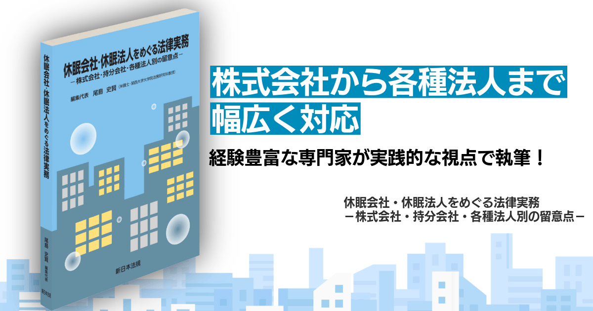 【新刊】法務・税務・登記の悩ましい疑問に答える！
『休眠会社・休眠法人をめぐる法律実務
ー株式会社・持分会社・各種法人別の留意点ー』発刊！