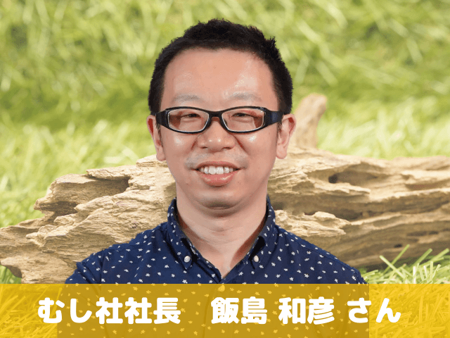 ゲスト:むし社社長 飯島 和彦さん
