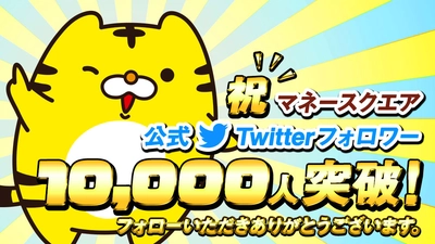 マネースクエア公式Twitterアカウントのフォロワー数が10,000人を突破！