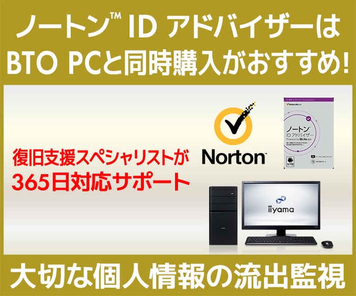 ノートン™ IDアドバイザーは BTO PC と同時購入がおすすめ!