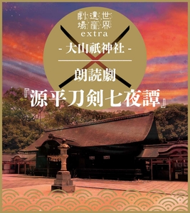 世界遺産劇場extra「大山祇神社」朗読劇『源平刀剣七夜譚』