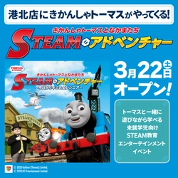 トーマスたちと一緒に遊びながら学べる STEAM教育エンターテインメントイベント 「きかんしゃトーマスとなかまたち　STEAMアドベンチャー　 ～今日からキミもエンジニア～」in港北店　3/22(土)～開催中！
