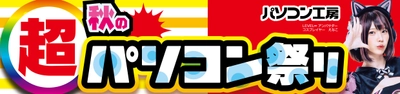 パソコン工房全店で2024年10月26日より 「超 秋のパソコン祭り」を開催！「オススメ即納パソコン」や 「PCパーツ・周辺機器等の日替わりセール商品」など、 お買い得商品を全力でご提供！