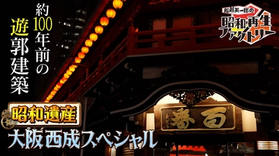 約100年前の遊郭建築など大阪・西成の昭和遺産を巡る 「船越英一郎の昭和再生ファクトリー」 6月26日（木）よる9時～BS12で放送