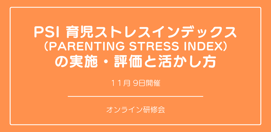 オンラインセミナー『PSI 育児ストレスインデックス (Parenting Stress Index) の実施・評価と活かし方』を開催します