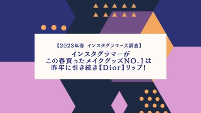 ＜2023年春 インスタグラマー大調査＞　 インスタグラマーがこの春買ったメイクグッズNo.1は 昨年に引き続き【Dior】リップ！
