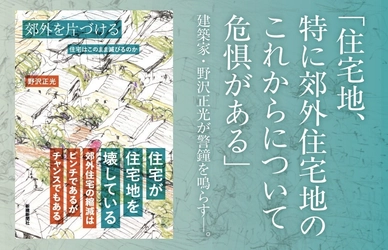 好評発売中！郊外の住宅地を問題提起する建築家・野沢正光の遺稿『郊外を片づけるー住宅はこのまま滅びるのか』