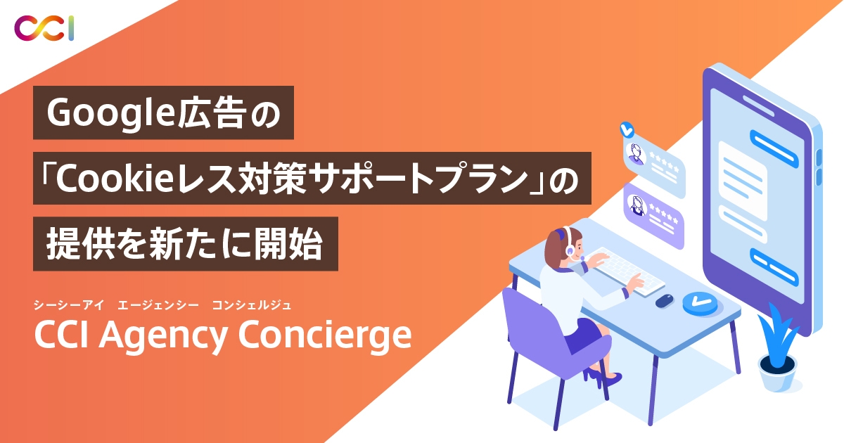 CCI、代理店支援サービス「CCI Agency Concierge(エージェンシー コンシェルジュ)」において、Google広告の「Cookieレス対策サポートプラン」の提供を開始