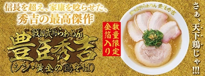 さぁ、天下鶏じゃ！！！ 信長を超え、家康を唸らせた、秀吉の最高傑作 『戦国武将らあめん 豊臣秀吉(シン・黄金の鶏そば)』 6月7日(水)より期間限定発売！！